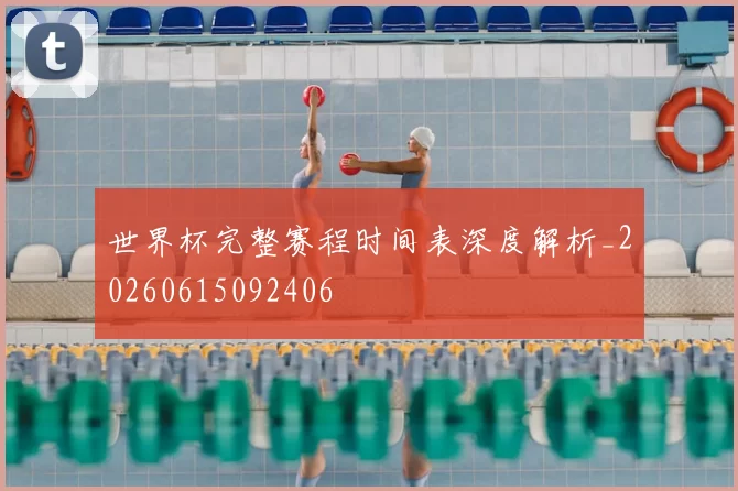 世界杯完整赛程时间表深度解析_20260615092406