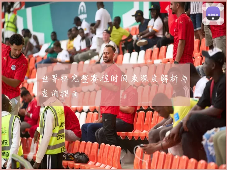 世界杯完整赛程时间表深度解析与查询指南