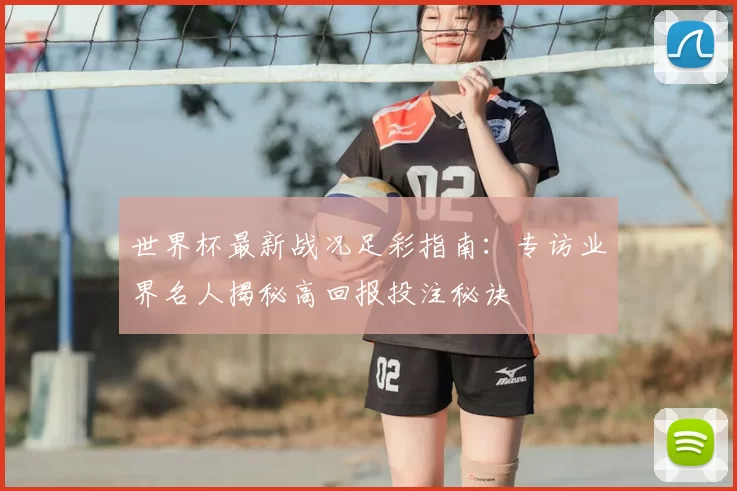 世界杯最新战况足彩指南:专访业界名人揭秘高回报投注秘诀