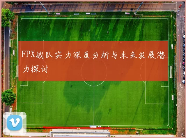 FPX战队实力深度分析与未来发展潜力探讨