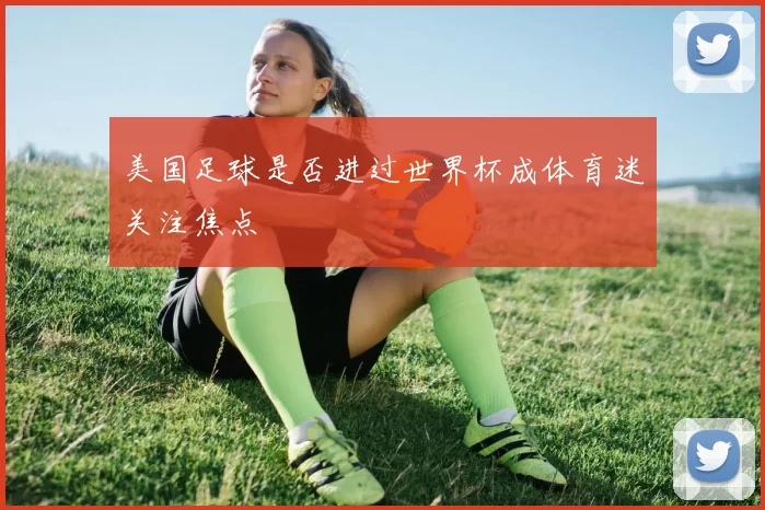 美国足球是否进过世界杯成体育迷关注焦点