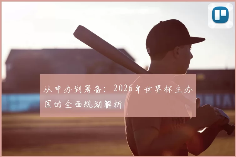 从申办到筹备：2026年世界杯主办国的全面规划解析