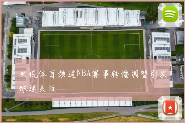 央视体育频道NBA赛事转播调整引发球迷关注