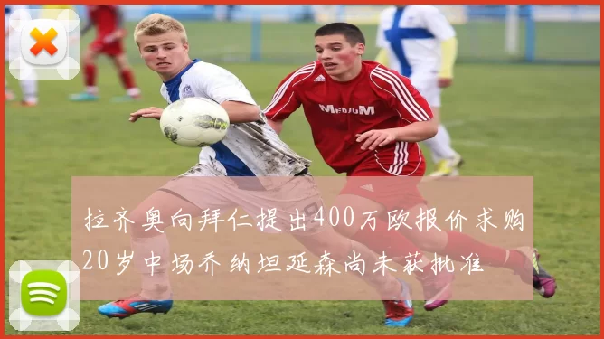 拉齐奥向拜仁提出400万欧报价求购20岁中场乔纳坦延森尚未获批准