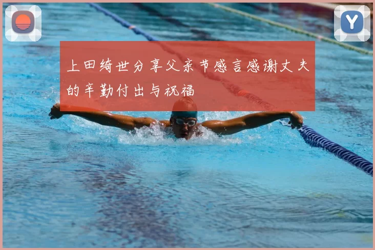 上田绮世分享父亲节感言感谢丈夫的辛勤付出与祝福