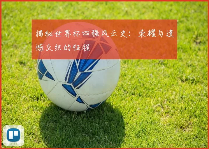 揭秘世界杯四强风云史：荣耀与遗憾交织的征程
