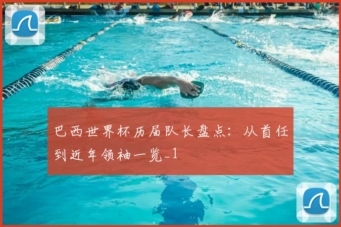 巴西世界杯历届队长盘点：从首任到近年领袖一览_1