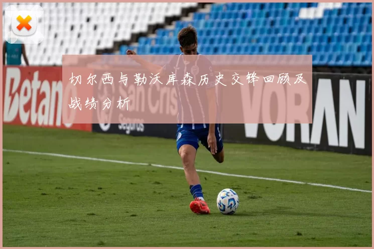 切尔西与勒沃库森历史交锋回顾及战绩分析