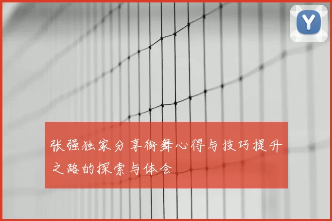 张强独家分享街舞心得与技巧提升之路的探索与体会