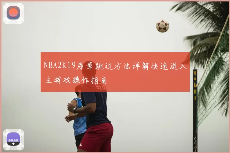 NBA2K19序章跳过方法详解快速进入主游戏操作指南