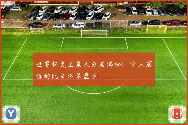 世界杯史上最大分差揭秘：令人震惊的比分记录盘点