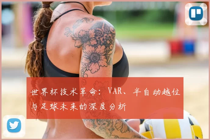 世界杯技术革命：VAR、半自动越位与足球未来的深度分析