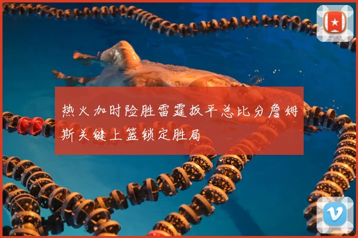 热火加时险胜雷霆扳平总比分詹姆斯关键上篮锁定胜局