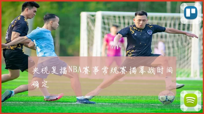 央视复播NBA赛事常规赛揭幕战时间确定