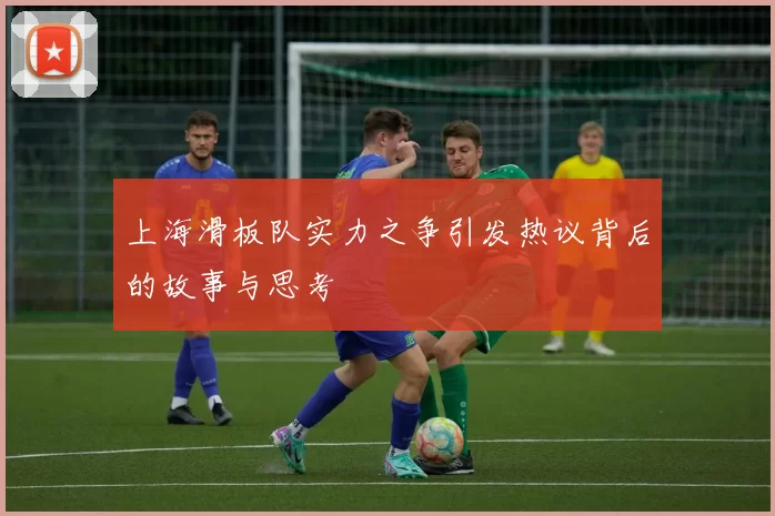 上海滑板队实力之争引发热议背后的故事与思考