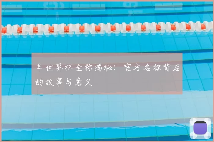 年世界杯全称揭秘：官方名称背后的故事与意义