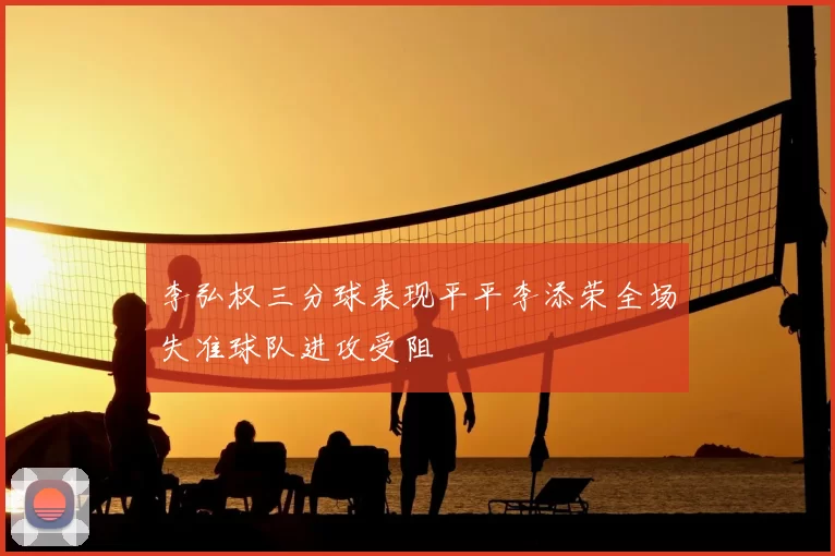 李弘权三分球表现平平李添荣全场失准球队进攻受阻