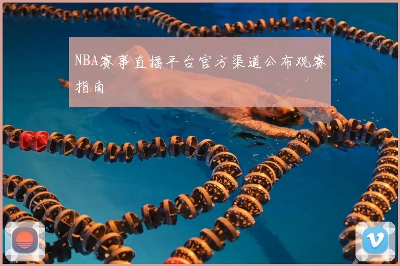 NBA赛事直播平台官方渠道公布观赛指南
