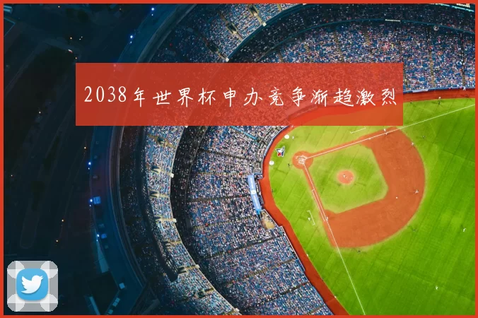 2038年世界杯申办竞争渐趋激烈
