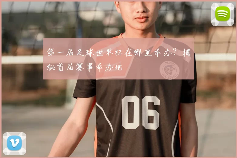第一届足球世界杯在哪里举办？揭秘首届赛事举办地