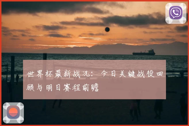世界杯最新战况：今日关键战役回顾与明日赛程前瞻