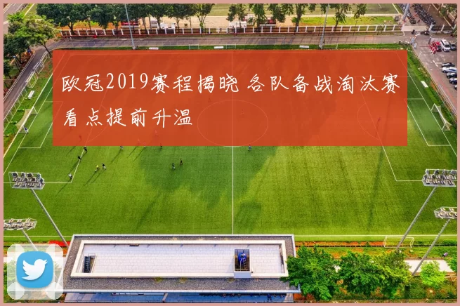 欧冠2019赛程揭晓 各队备战淘汰赛看点提前升温