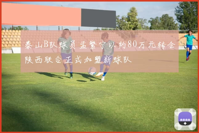 泰山B队球员孟繁宁以约80万元转会陕西联合正式加盟新球队
