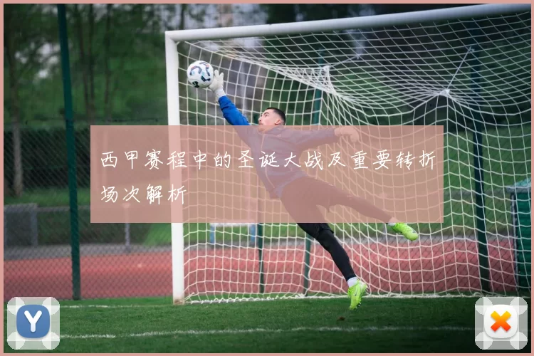 西甲赛程中的圣诞大战及重要转折场次解析