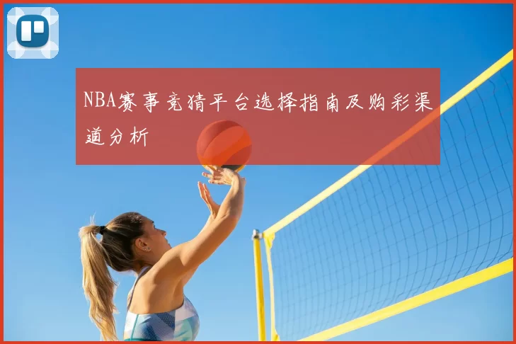 NBA赛事竞猜平台选择指南及购彩渠道分析
