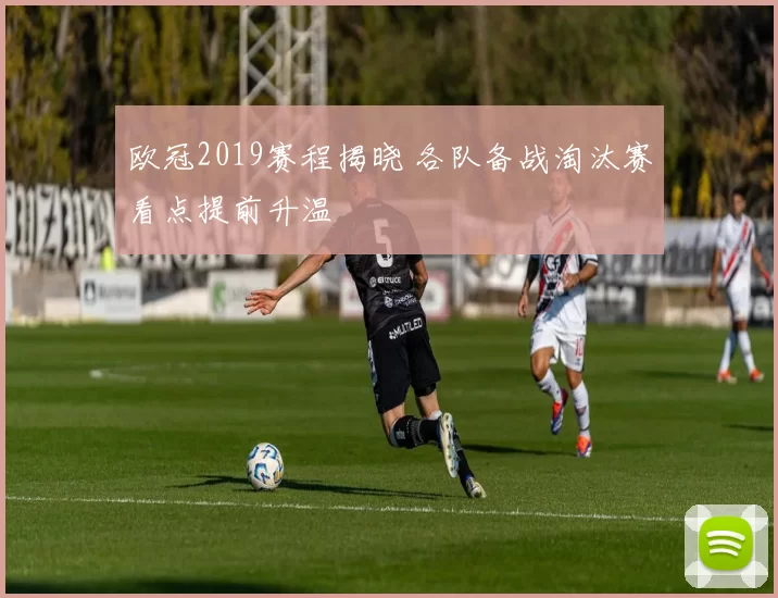 欧冠2019赛程揭晓 各队备战淘汰赛看点提前升温