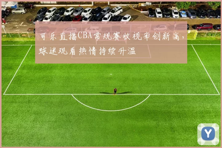 可乐直播CBA常规赛收视率创新高，球迷观看热情持续升温