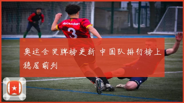 奥运会奖牌榜更新 中国队排行榜上稳居前列