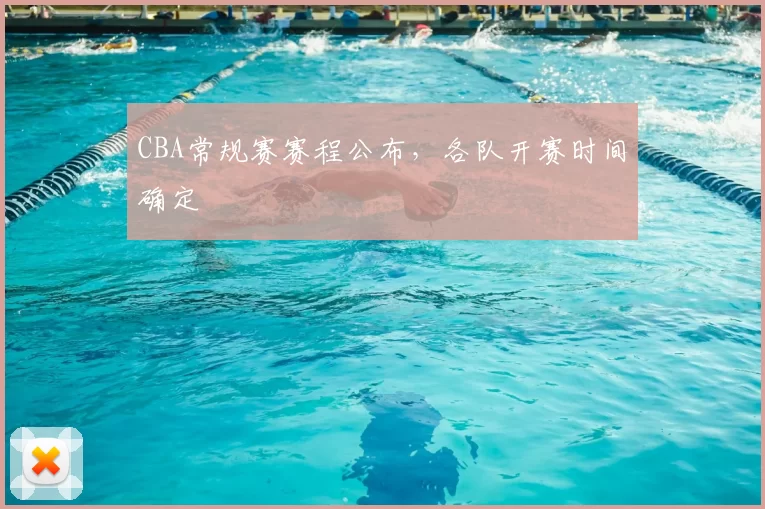 CBA常规赛赛程公布，各队开赛时间确定