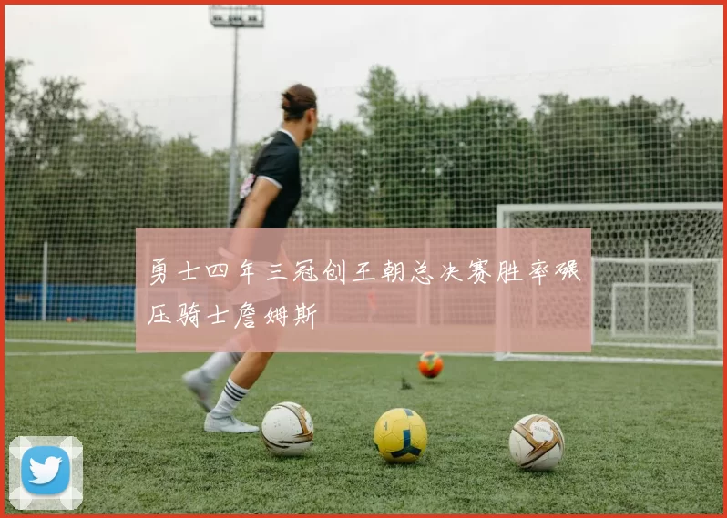 勇士四年三冠创王朝总决赛胜率碾压骑士詹姆斯
