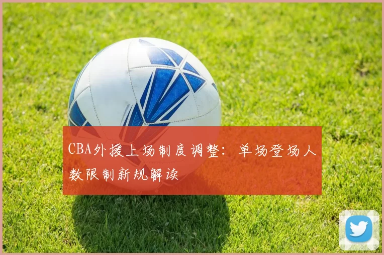 CBA外援上场制度调整：单场登场人数限制新规解读