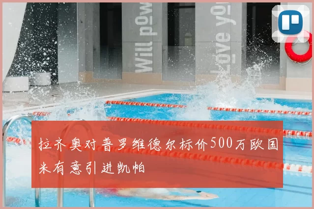 拉齐奥对普罗维德尔标价500万欧国米有意引进凯帕