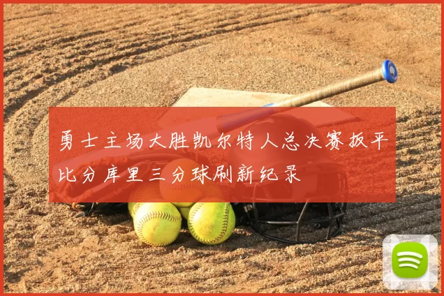 勇士主场大胜凯尔特人总决赛扳平比分库里三分球刷新纪录