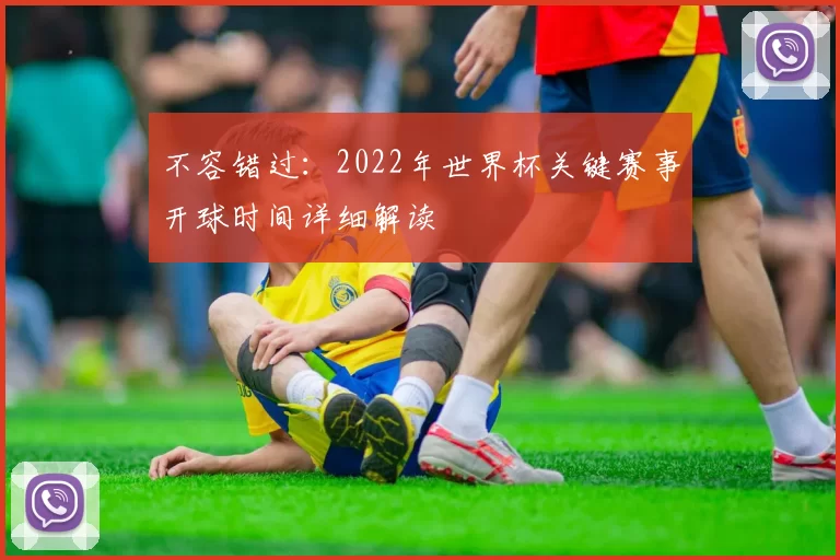不容错过：2022年世界杯关键赛事开球时间详细解读