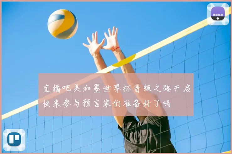 直播吧美加墨世界杯晋级之路开启快来参与预言家们准备好了吗