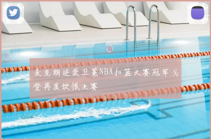 麦克朗逆袭卫冕NBA扣篮大赛冠军戈登再度饮恨决赛