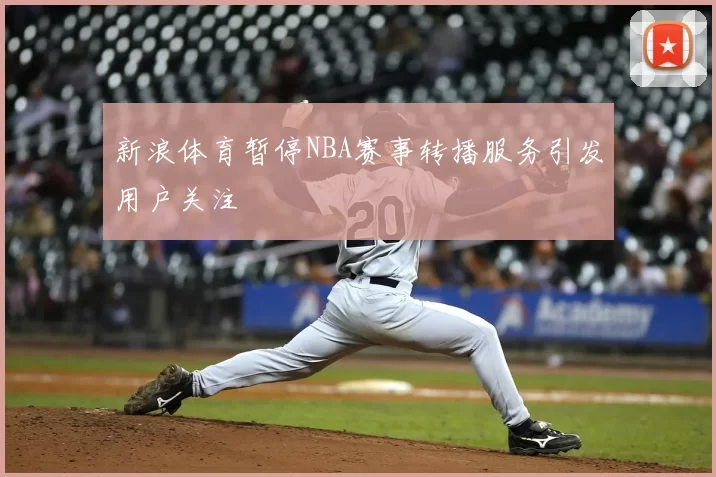 新浪体育暂停NBA赛事转播服务引发用户关注