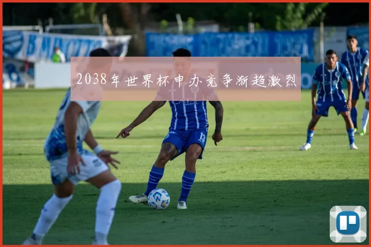 2038年世界杯申办竞争渐趋激烈
