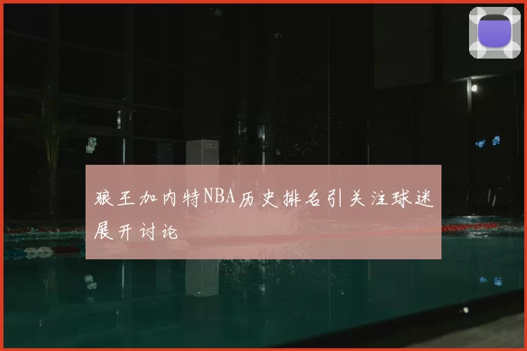 狼王加内特NBA历史排名引关注球迷展开讨论