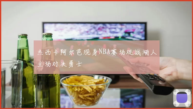 杰西卡阿尔芭现身NBA赛场观战湖人主场对决勇士