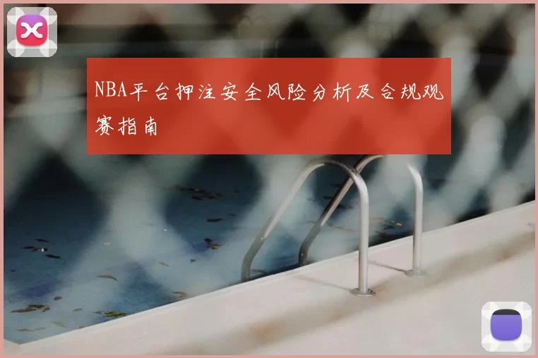 NBA平台押注安全风险分析及合规观赛指南