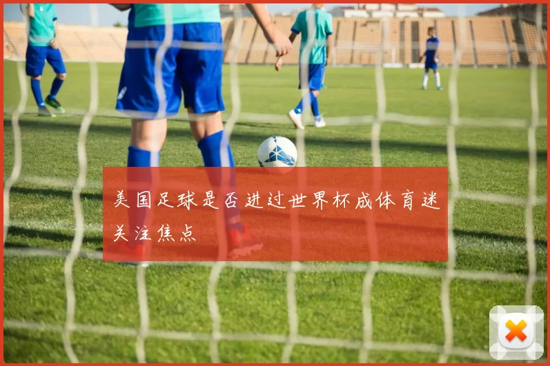 美国足球是否进过世界杯成体育迷关注焦点