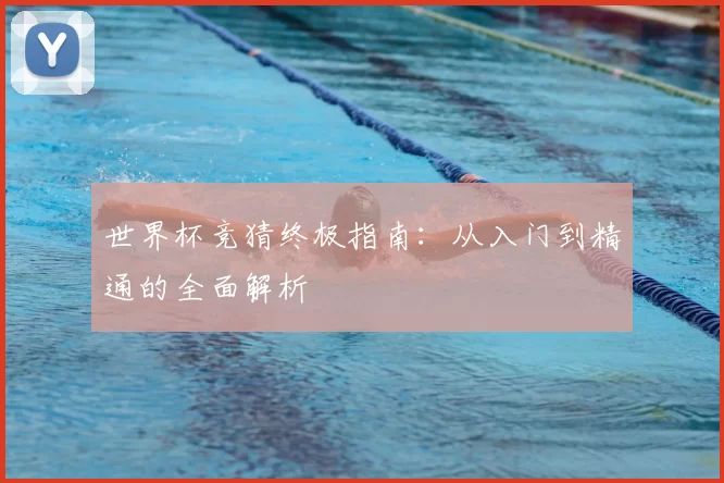 世界杯竞猜终极指南：从入门到精通的全面解析