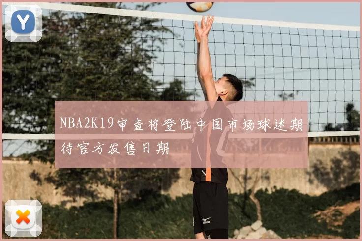 NBA2K19审查将登陆中国市场球迷期待官方发售日期