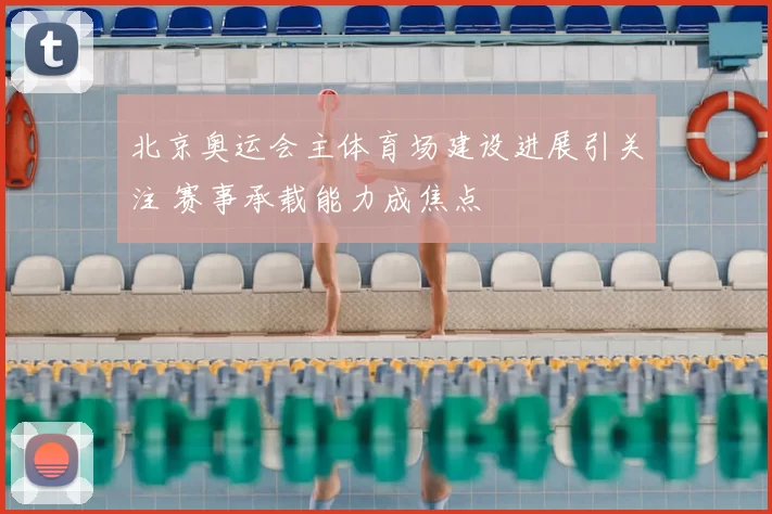 北京奥运会主体育场建设进展引关注 赛事承载能力成焦点