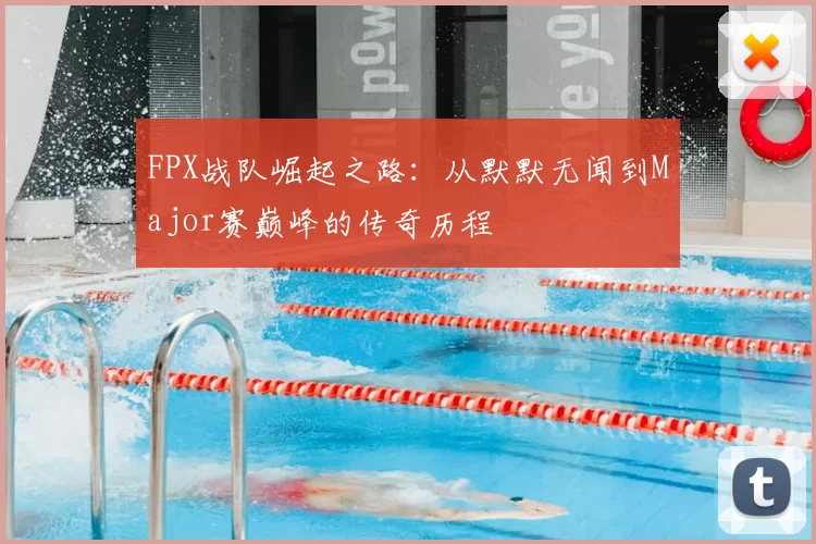 FPX战队崛起之路：从默默无闻到Major赛巅峰的传奇历程